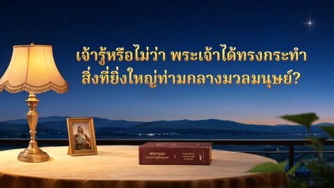 เจ้ารู้หรือไม่ว่า พระเจ้าได้ทรงกระทำสิ่งที่ยิ่งใหญ่ท่ามกลางมวลมนุษย์?